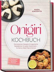 Onigiri Kochbuch: Die leckersten Rezepte f&uuml;r japanische Reisb&auml;llchen f&uuml;r jeden Geschmack - f&uuml;r Bento, Meal-Prep & Genuss - inkl. Reiskunde, F&uuml;llungen, Formtechniken, Onigirazu, W&uuml;rzmischungen uvm.