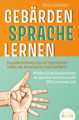 GEBÄRDENSPRACHE LERNEN: Das große Zeichensprache und Fingeralphabet Lexikon inkl. Körpersprache, Gestik und Mimik. Meistern Sie die Kommunikation der deutschen Gebärdensprache (DGS) in kürzester Zeit