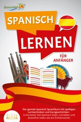 SPANISCH LERNEN FÜR ANFÄNGER: Der geniale Spanisch Sprachkurs mit spaßigen Lerntechniken und Kurzgeschichten - In kürzester Zeit Spanisch lesen, schreiben und akzentfrei reden wie ein Einheimischer