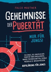 Geheimnisse der Pubert&auml;t - Nur f&uuml;r Jungs! 100 Dinge, die Jungen in der Pubert&auml;t &uuml;ber ihren K&ouml;rper, wahre Freundschaften, soziale Medien & Co. wissen m&uuml;ssen! Aufkl&auml;rung f&uuml;r Jungs
