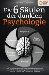 Die 6 Säulen der dunklen Psychologie: Wie Sie mit den bewährten Powermethoden zum absoluten Meister der Psychologie, Manipulation und Gedankenkontrolle durch NLP werden (inkl. Übungen und Workbook)