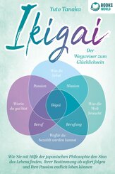 IKIGAI - Der Wegweiser zum Glücklichsein: Wie Sie mit Hilfe der japanischen Philosophie den Sinn des Lebens finden, Ihrer Bestimmung ab sofort folgen und Ihre Passion endlich leben können