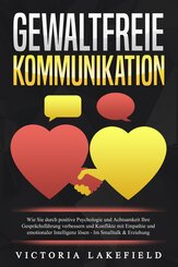 GEWALTFREIE KOMMUNIKATION: Wie Sie durch positive Psychologie und Achtsamkeit Ihre Gesprächsführung verbessern und Konflikte mit Empathie und emotionaler Intelligenz lösen - Im Smalltalk & Erziehung