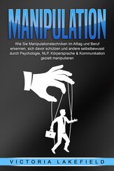 MANIPULATION: Wie Sie Manipulationstechniken im Alltag und Beruf erkennen, sich davor schützen und andere selbstbewusst durch Psychologie, NLP, Körpersprache & Kommunikation gezielt manipulieren