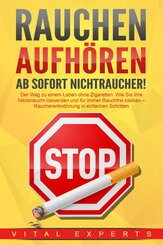 RAUCHEN AUFHÖREN - Ab sofort Nichtraucher!: Der Weg zu einem Leben ohne Zigarette. Wie Sie Ihre Nikotinsucht loswerden und für immer Rauchfrei bleiben - Raucherentwöhnung in einfachen Schritten