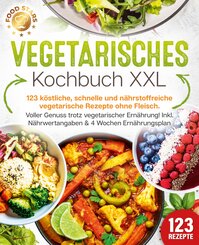 Vegetarisches Kochbuch XXL: 123 köstliche, schnelle und nährstoffreiche vegetarische Rezepte ohne Fleisch. Voller Genuss trotz vegetarischer Ernährung! Inkl. Nährwertangaben & 4 Wochen Ernährungsplan