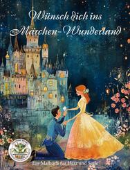 W&uuml;nsch dich ins M&auml;rchen-Wunderland - Ein Malbuch f&uuml;r Herz uns Seele