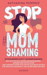 Stop MomShaming. Miteinander statt gegeneinander. Wie M&uuml;tter sich gegen Besserwisserei, ungebetene Ratschl&auml;ge und ungerechtfertigte Kritik zur  Wehr setzen - f&uuml;r mehr Gelassenheit und Selbstbewusstsein