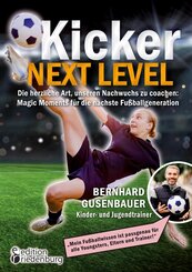 Kicker Next Level - Die herzliche Art, unseren Nachwuchs zu coachen: Magic Moments f&uuml;r die n&auml;chste Fu&szlig;ballgeneration. Von Bernhard Gusenbauer, Kinder- und Jugendtrainer