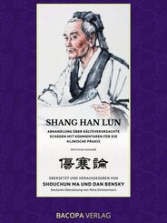 Shang Han Lun. Abhandlung &uuml;ber k&auml;lteverursachte Sch&auml;den mit Kommentaren f&uuml;r die klinische Praxis