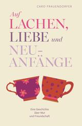 Auf Lachen, Liebe und Neuanf&auml;nge